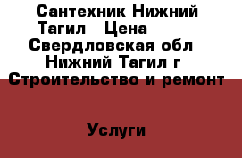 Сантехник Нижний Тагил › Цена ­ 100 - Свердловская обл., Нижний Тагил г. Строительство и ремонт » Услуги   . Свердловская обл.,Нижний Тагил г.
